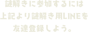 謎解きに参加するにはこのQコードをLINEで読み込んで登録してください