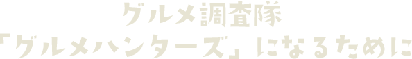 グルメ調査隊グルメハンターになるために